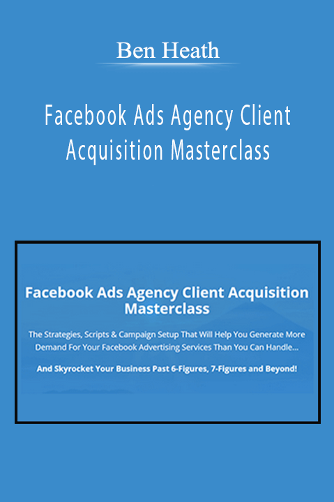 Ben Heath’s Facebook Ads Agency Client Acquisition Masterclass teaches strategies for attracting and retaining high-value clients.