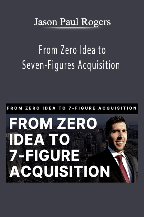 Jason Paul Rogers teaches how to acquire and grow businesses in From Zero Idea to Seven-Figures Acquisition.